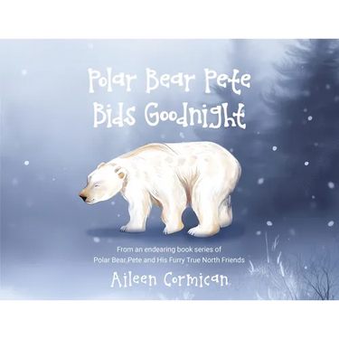 Polar Bear Pete Bids Good Night: From an endearing book series on Polar Bear Pete and His Furry True North Friends