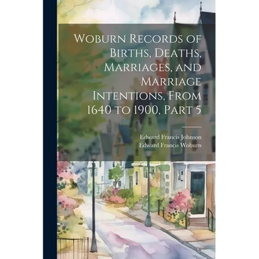 Woburn Records of Births, Deaths, Marriages, and Marriage Intentions, From 1640 to 1900, Part 5