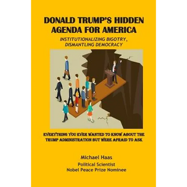 Donald Trump's Hidden Agenda for America: Institutionalizing Bigotry, Dismantling Democracy: Everything You Ever Wanted to Know about the Trump Admini
