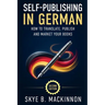 Self-Publishing in German: The Complete Guide to Translating, Publishing and Marketing Your Books in Germany