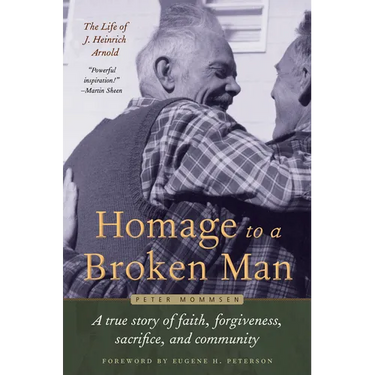 Homage to a Broken Man: The Life of J. Heinrich Arnold - A True Story of Faith, Forgiveness, Sacrifice, and Community