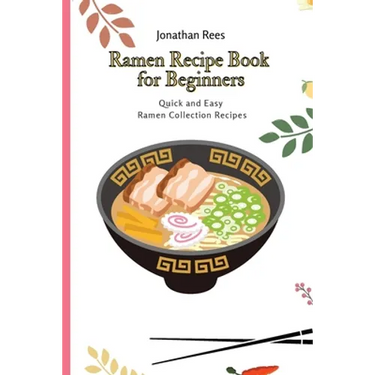Ramen Recipe Book for Beginners: Quick and Easy Ramen Collection Recipes