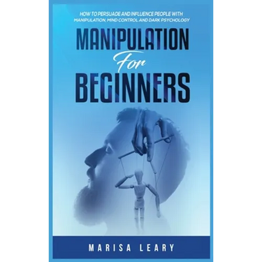 Manipulation for Beginners: How to Persuade and Influence People with Manipulation, Mind Control and Dark Psychology
