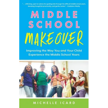 Middle School Makeover: Improving the Way You and Your Child Experience the Middle School Years