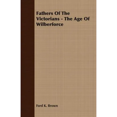 Fathers Of The Victorians - The Age Of Wilberforce