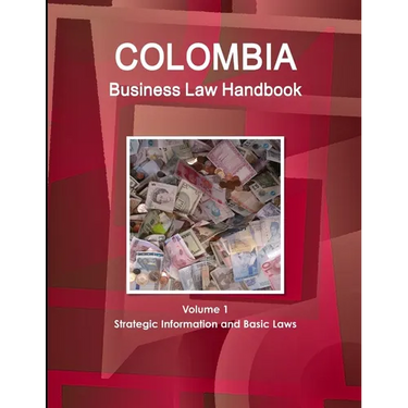 Colombia Business Law Handbook Volume 1 Strategic Information and Basic Laws