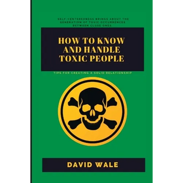 How to Know and Handle Toxic People.: Tips for Creating a Solid Relationship.