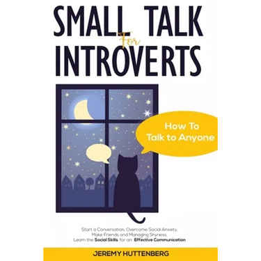 Small Talk For Introverts: How To Talk To Anyone: Start A Conversation, Overcome Social Anxiety, Make Friends And Managing Shyness. Learn The Soc