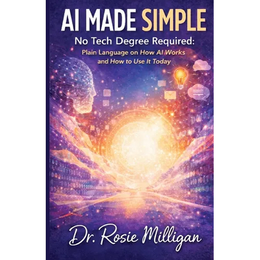 AI Made Simple: No Tech Degree Required: Plain Language on How Artificial Intelligence Works and How to Use it Today.