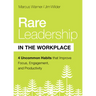 Rare Leadership in the Workplace: Four Uncommon Habits That Improve Focus, Engagement, and Productivity