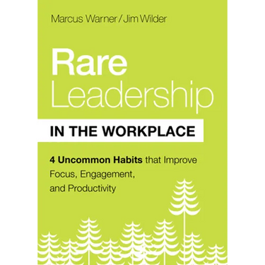 Rare Leadership in the Workplace: Four Uncommon Habits That Improve Focus, Engagement, and Productivity