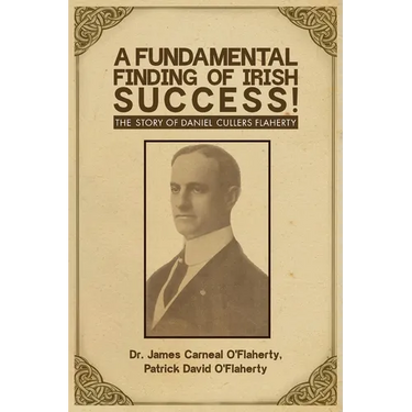 A Fundamental Finding of Irish Success!: The Story Of Daniel Cullers Flaherty
