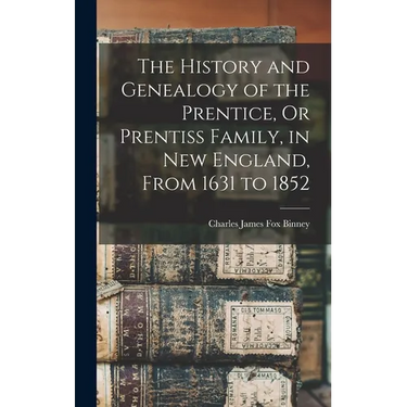 The History and Genealogy of the Prentice, Or Prentiss Family, in New England, From 1631 to 1852