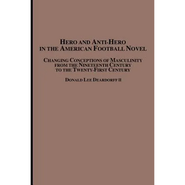 Hero and Anti-Hero in the American Football Novel: Changing Conceptions of Masculinity from the 19th Century to the 21st Century