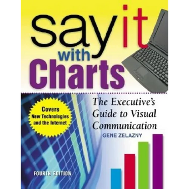 Say It with Charts: The Executive's Guide to Visual Communication