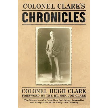 Colonel Clark's Chronicles: The Memories of a Canadian Politician, Journalist and Storyteller of the Early 20th Century