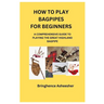 How to Play Bagpipes for Beginners: A Comprehensive Guide to Playing the Great Highland Bagpipe