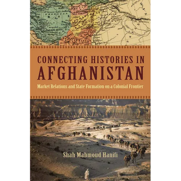 Connecting Histories in Afghanistan: Market Relations and State Formation on a Colonial Frontier