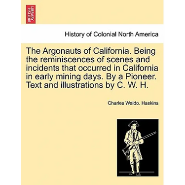 The Argonauts of California. Being the reminiscences of scenes and incidents that occurred in California in early mining days. By a Pioneer. Text and