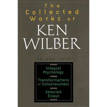The Collected Works of Ken Wilber: Volume Four: Integral Psychology, Transformations of Consciousness, Selected Essays