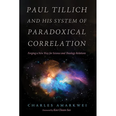 Paul Tillich and His System of Paradoxical Correlation: Forging a New Way for Science and Theology Relations