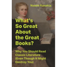 What's So Great about the Great Books?: Why You Should Read Classic Literature (Even Though It Might Destroy You)