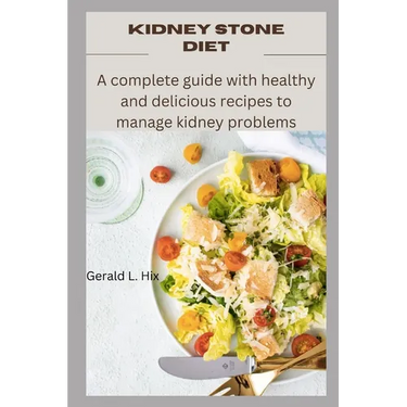 Kidney Stone Diet: A complete guide with healthy and delicious recipes to manage kidney problems