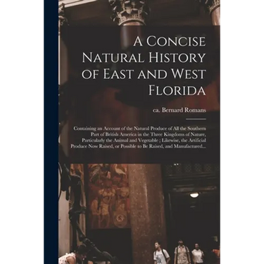 A Concise Natural History of East and West Florida: Containing an Account of the Natural Produce of All the Southern Part of British America in the Th