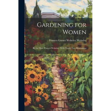 Gardening for Women: By the Hon. Frances Wolseley. With Thirty-Two Illustrations
