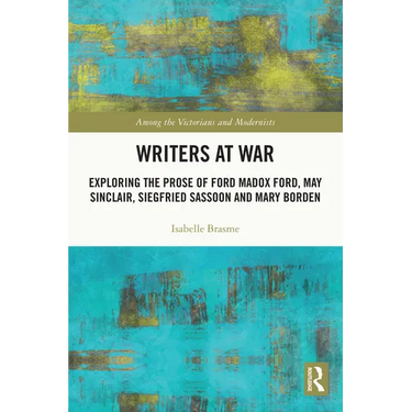 Writers at War: Exploring the Prose of Ford Madox Ford, May Sinclair, Siegfried Sassoon and Mary Borden