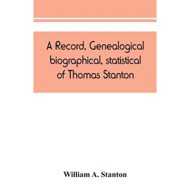 A record, genealogical, biographical, statistical, of Thomas Stanton, of Connecticut and his descendants. 1635-1891