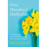 One Hundred Daffodils: Finding Beauty, Grace, and Meaning When Things Fall Apart