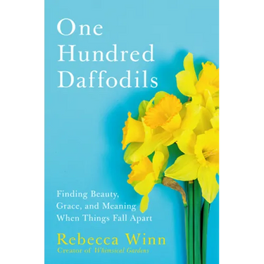 One Hundred Daffodils: Finding Beauty, Grace, and Meaning When Things Fall Apart