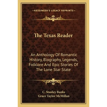 The Texas Reader: An Anthology Of Romantic History, Biography, Legends, Folklore And Epic Stories Of The Lone Star State