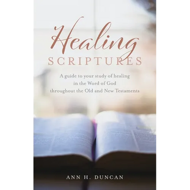 Healing Scriptures: A guide to your study of healing in the Word of God throughout the Old and New Testaments