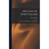 Arcana of Spiritualism; a Manual of Spiritual Science and Philosophy