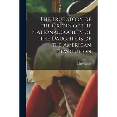 The True Story of the Origin of the National Society of the Daughters of the American Revolution