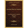 Ancient Man In America: Including Works In Western New York (1880)
