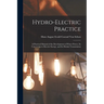 Hydro-Electric Practice: A Practical Manual of the Development of Water Power, Its Conversion to Electric Energy, and Its Distant Transmission
