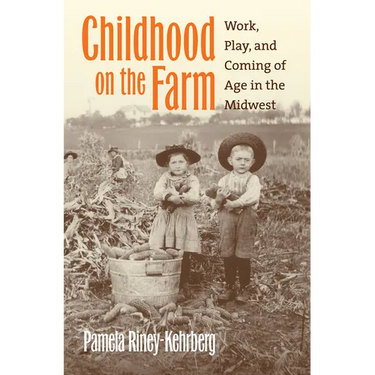 Childhood on the Farm: Work, Play, and Coming of Age in the Midwest