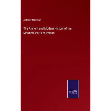 The Ancient and Modern History of the Maritime Ports of Ireland