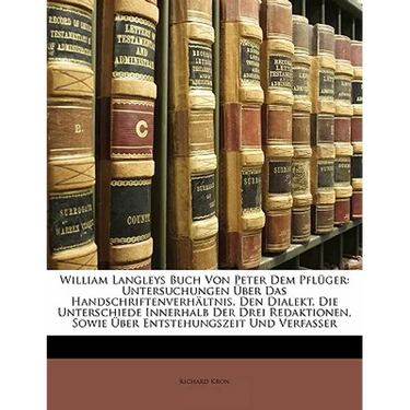 William Langleys Buch Von Peter Dem Pfluger: Untersuchungen Uber Das Handschriftenverhaltnis, Den Dialekt, Die Unterschiede Innerhalb Der Drei Redakti