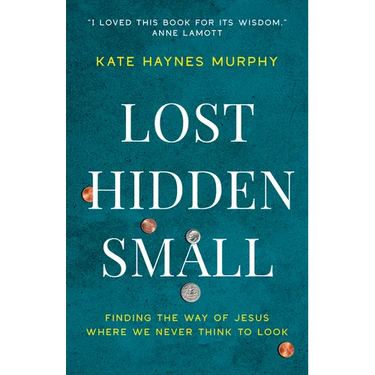 Lost, Hidden, Small: Finding the Way of Jesus Where We Never Think to Look