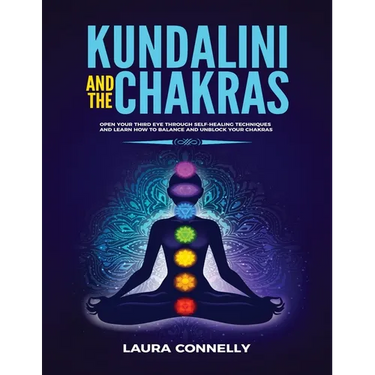 Kundalini and the Chakras: Open Your Third Eye Through Self-Healing Techniques and Learn How to Balance and Unblock Your Chakras