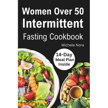 Women Over 50 Intermittent Fasting Cookbook: Complete Guide to Lose Weight, Boosting Metabolism, Regain Vitality, and Feeling more Healthier with Tast