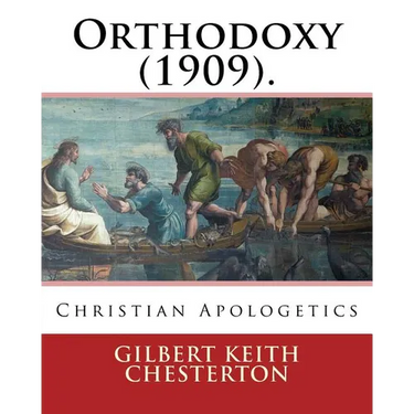 Orthodoxy (1909). By: Gilbert Keith Chesterton: Christian Apologetics