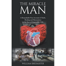 The Miracle Man: A Remarkable True Account of Faith, Healing and Restoration in the Face of Impossible Odds