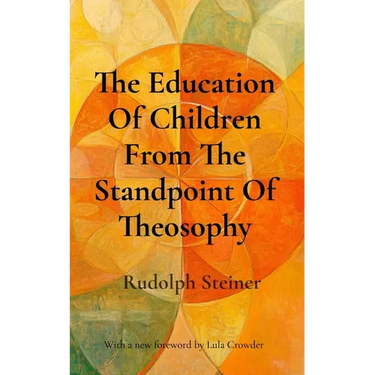 The Education Of Children From The Standpoint Of Theosophy: Unlocking Theosophical Wisdom for the 21st Century