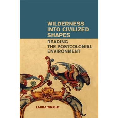 Wilderness Into Civilized Shapes: Reading the Postcolonial Environment