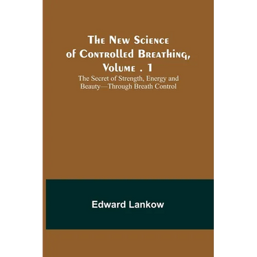 The New Science of Controlled Breathing, Vol. 1; The Secret of Strength, Energy and Beauty-Through Breath Control